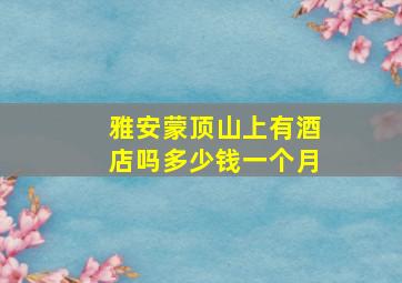 雅安蒙顶山上有酒店吗多少钱一个月