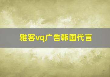 雅客vq广告韩国代言