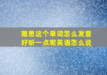 雅思这个单词怎么发音好听一点呢英语怎么说