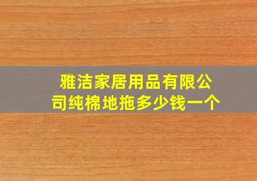 雅洁家居用品有限公司纯棉地拖多少钱一个