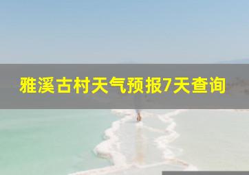 雅溪古村天气预报7天查询