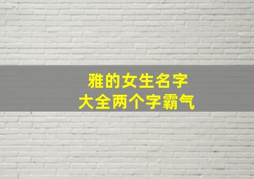 雅的女生名字大全两个字霸气