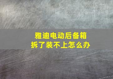 雅迪电动后备箱拆了装不上怎么办