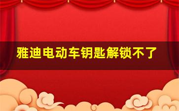 雅迪电动车钥匙解锁不了