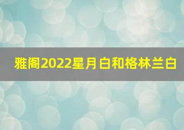 雅阁2022星月白和格林兰白