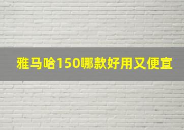 雅马哈150哪款好用又便宜