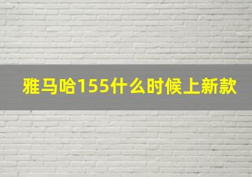 雅马哈155什么时候上新款