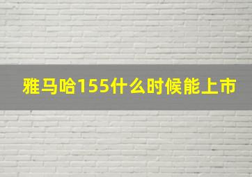 雅马哈155什么时候能上市