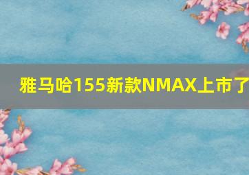 雅马哈155新款NMAX上市了吗