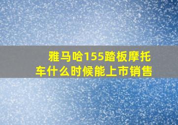 雅马哈155踏板摩托车什么时候能上市销售