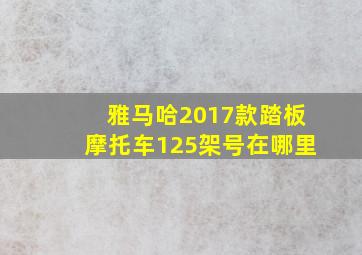 雅马哈2017款踏板摩托车125架号在哪里