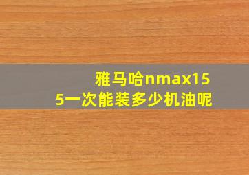 雅马哈nmax155一次能装多少机油呢