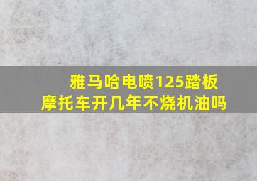 雅马哈电喷125踏板摩托车开几年不烧机油吗