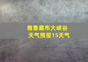 雅鲁藏布大峡谷天气预报15天气