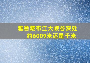 雅鲁藏布江大峡谷深处约6009米还是千米