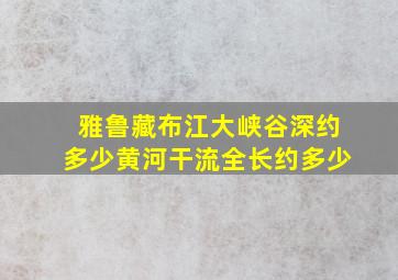 雅鲁藏布江大峡谷深约多少黄河干流全长约多少