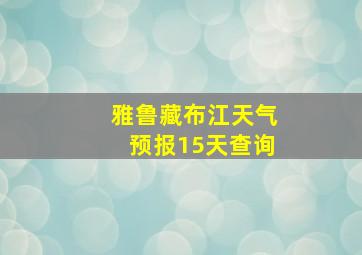 雅鲁藏布江天气预报15天查询