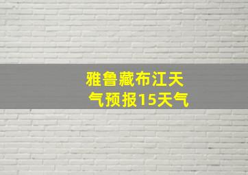 雅鲁藏布江天气预报15天气