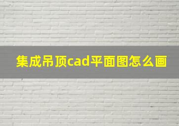 集成吊顶cad平面图怎么画