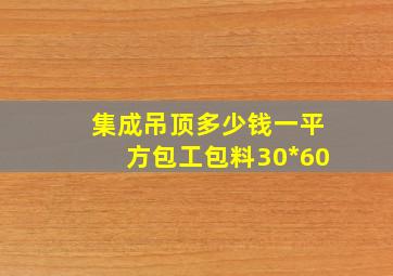 集成吊顶多少钱一平方包工包料30*60