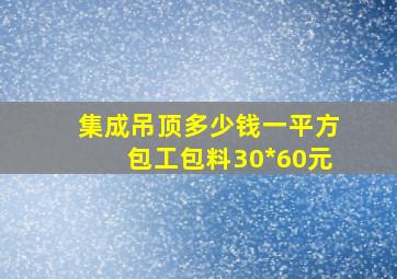 集成吊顶多少钱一平方包工包料30*60元