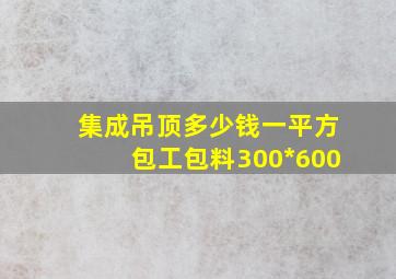 集成吊顶多少钱一平方包工包料300*600