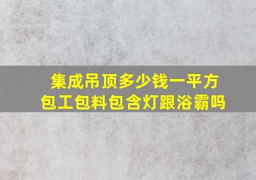 集成吊顶多少钱一平方包工包料包含灯跟浴霸吗