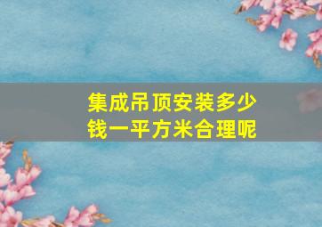 集成吊顶安装多少钱一平方米合理呢