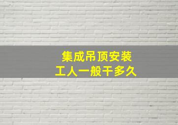 集成吊顶安装工人一般干多久