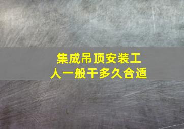 集成吊顶安装工人一般干多久合适