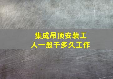 集成吊顶安装工人一般干多久工作