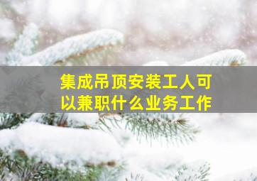 集成吊顶安装工人可以兼职什么业务工作