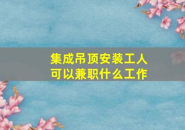 集成吊顶安装工人可以兼职什么工作