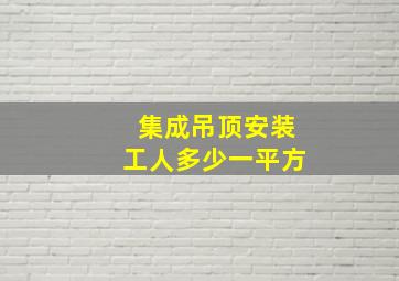 集成吊顶安装工人多少一平方