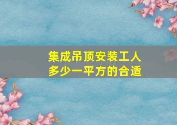 集成吊顶安装工人多少一平方的合适