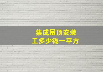 集成吊顶安装工多少钱一平方