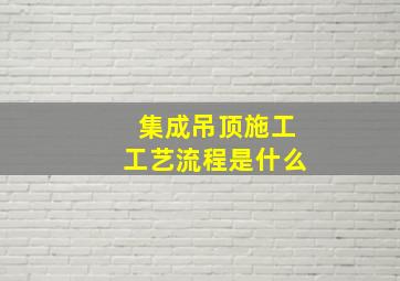 集成吊顶施工工艺流程是什么