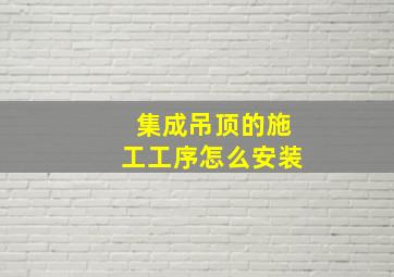 集成吊顶的施工工序怎么安装