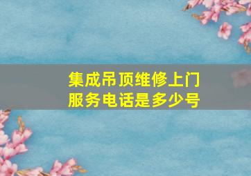 集成吊顶维修上门服务电话是多少号