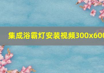 集成浴霸灯安装视频300x600