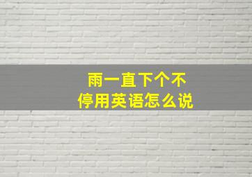 雨一直下个不停用英语怎么说