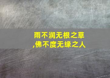 雨不润无根之草,佛不度无缘之人