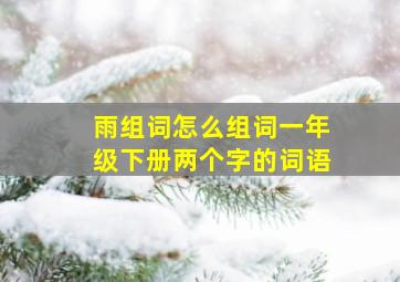 雨组词怎么组词一年级下册两个字的词语