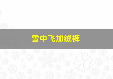 雪中飞加绒裤