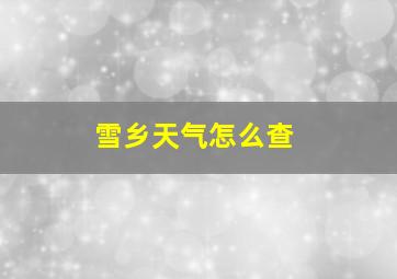 雪乡天气怎么查