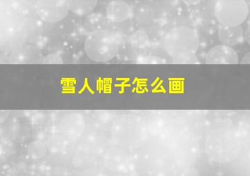 雪人帽子怎么画