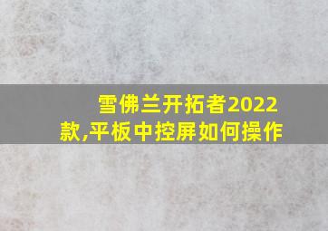 雪佛兰开拓者2022款,平板中控屏如何操作