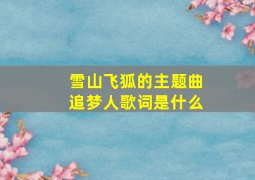 雪山飞狐的主题曲追梦人歌词是什么