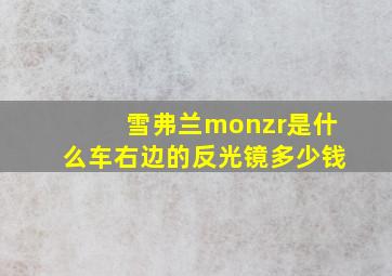 雪弗兰monzr是什么车右边的反光镜多少钱