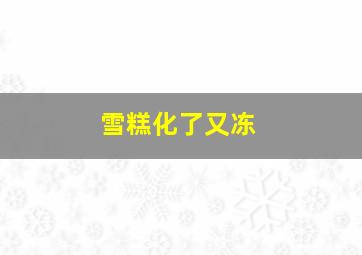 雪糕化了又冻